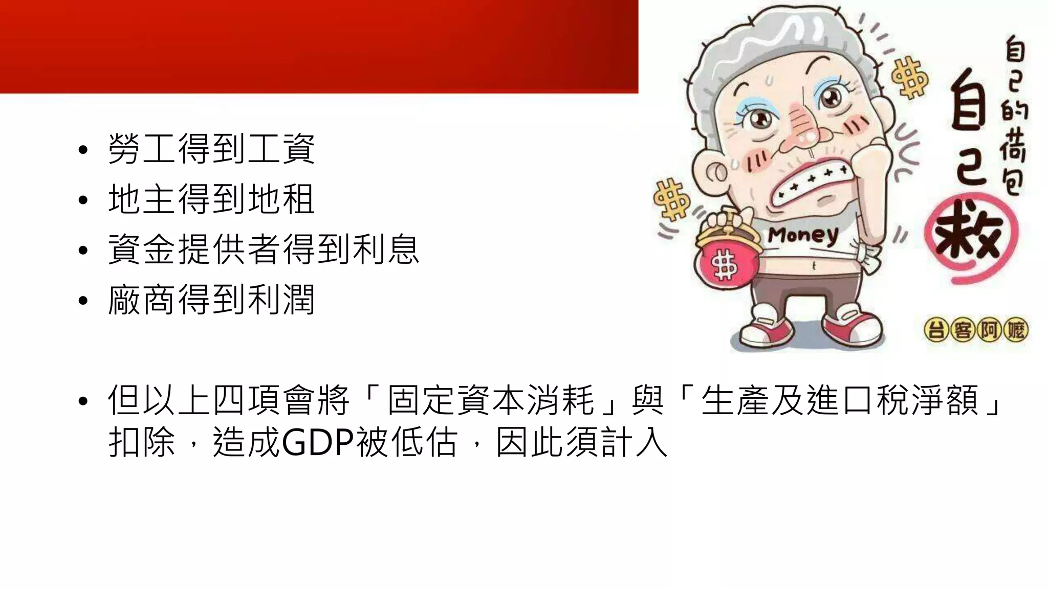 • 勞工得到工資
• 地主得到地租
• 資金提供者得到利息
• 廠商得到利潤
• 但以上四項會將「固定資本消耗」與「生產及進口稅淨額」
扣除，造成GDP被低估，因此須計入
 
