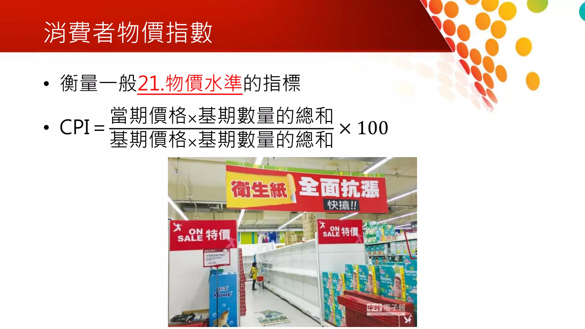 消費者物價指數
• 衡量一般21.物價水準的指標
• CPI＝
當期價格×基期數量的總和
基期價格×基期數量的總和
× 100
 