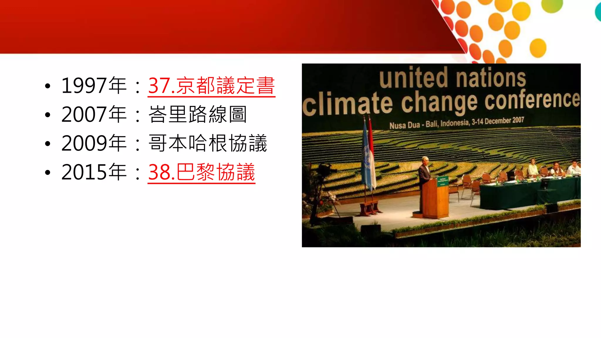 • 1997年：37.京都議定書
• 2007年：峇里路線圖
• 2009年：哥本哈根協議
• 2015年：38.巴黎協議
 
