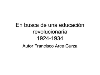 En busca de una educación revolucionaria 1924-1934 Autor Francisco Arce Gurza 