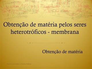 Obtenção de matéria pelos seres
heterotróficos - membrana
Obtenção de matéria
Direitos reservados a Cristina Pedrosa
 