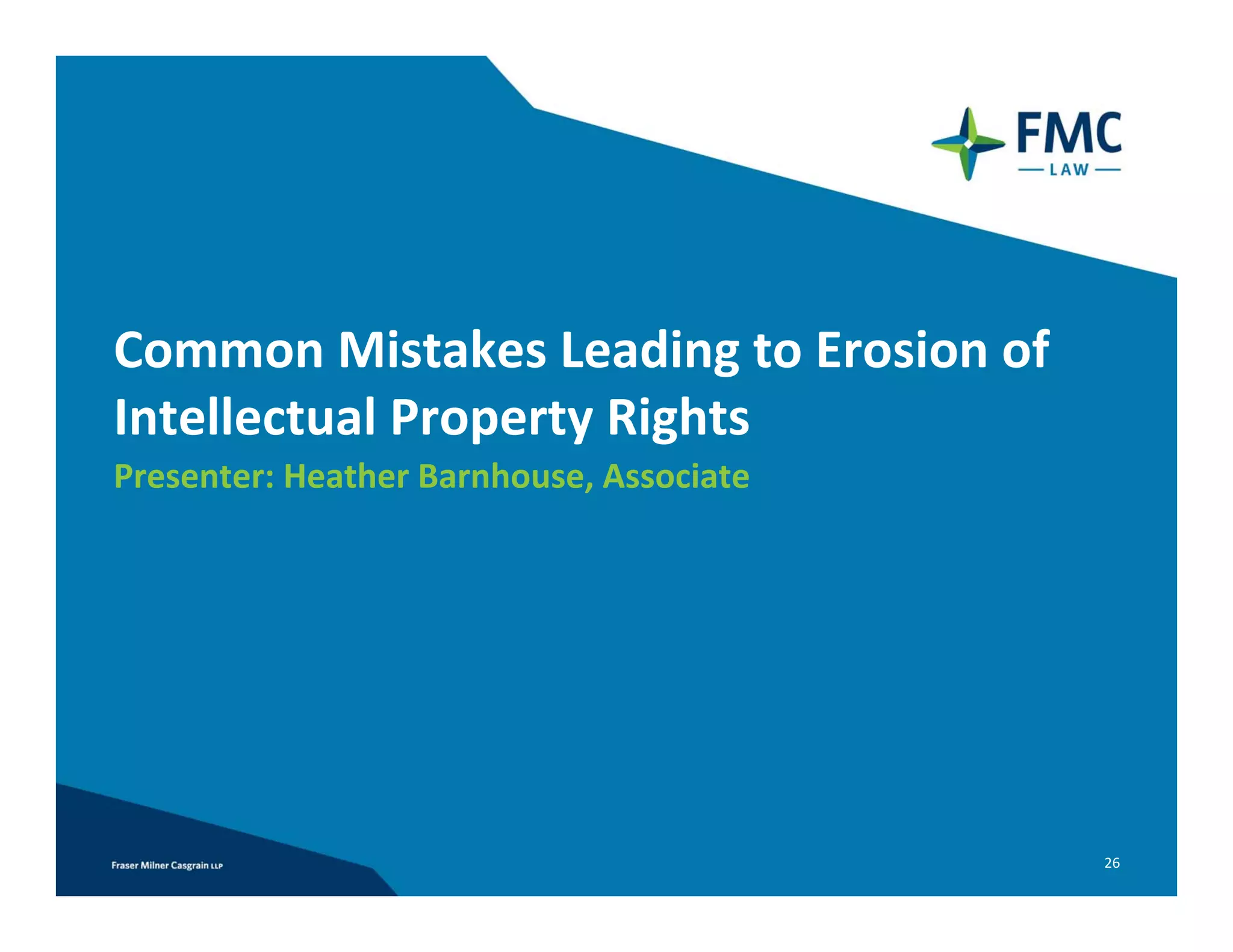 Common Mistakes Leading to Erosion of 
Intellectual Property Rights
Presenter: Heather Barnhouse, Associate




                                          26
 