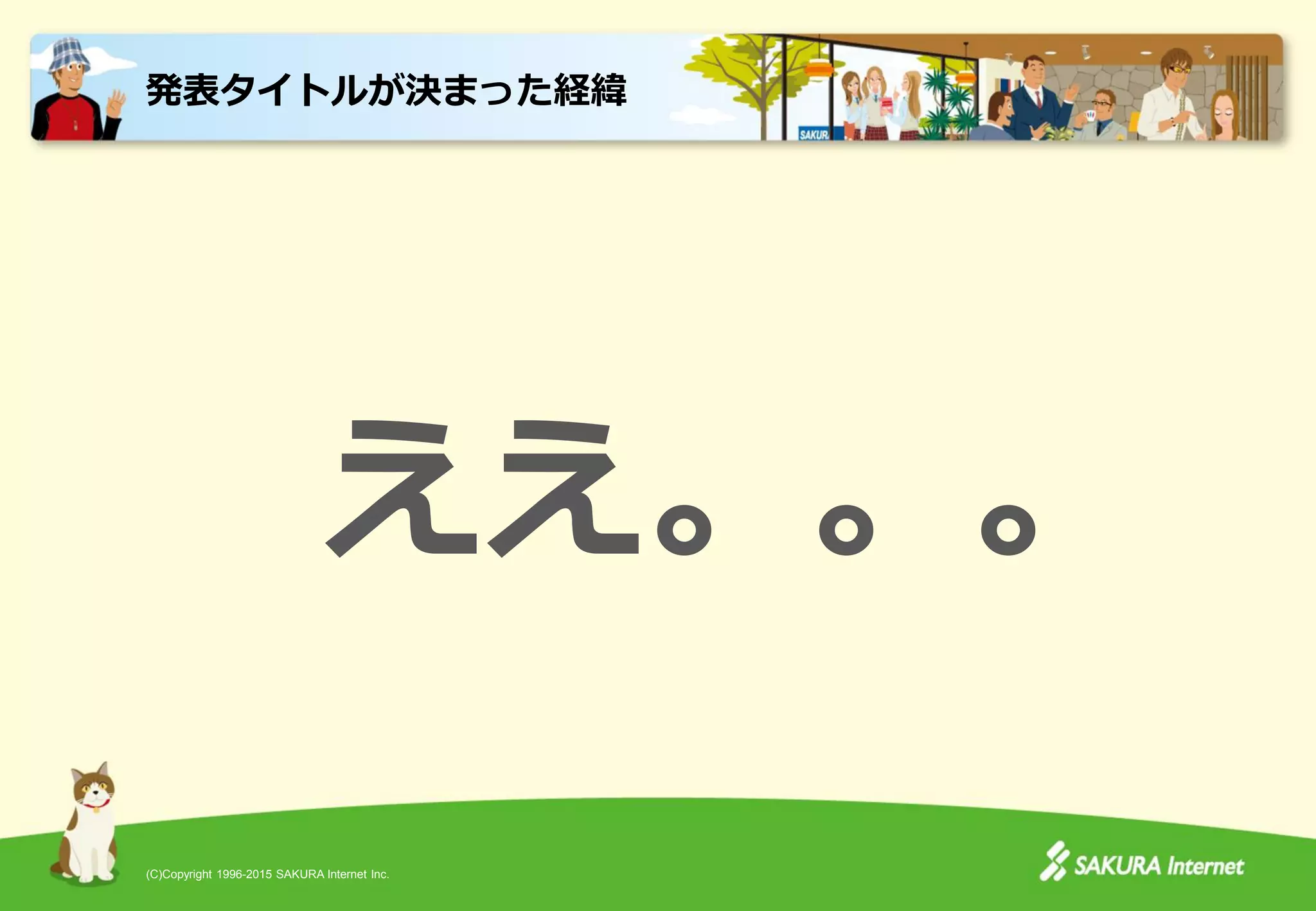 (C)Copyright 1996-2015 SAKURA Internet Inc.
ええ。。。
発表タイトルが決まった経緯
 