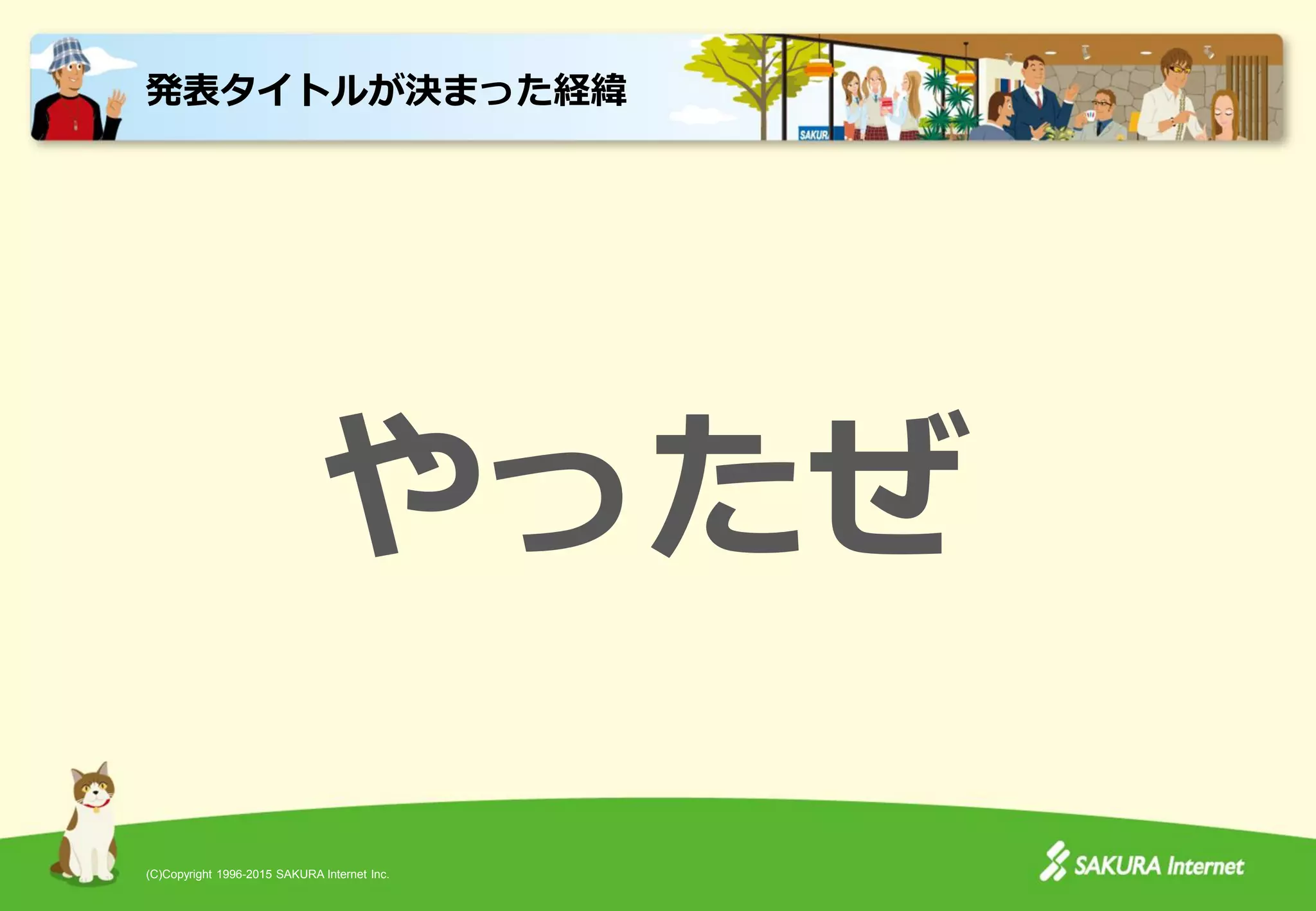 (C)Copyright 1996-2015 SAKURA Internet Inc.
やったぜ
発表タイトルが決まった経緯
 