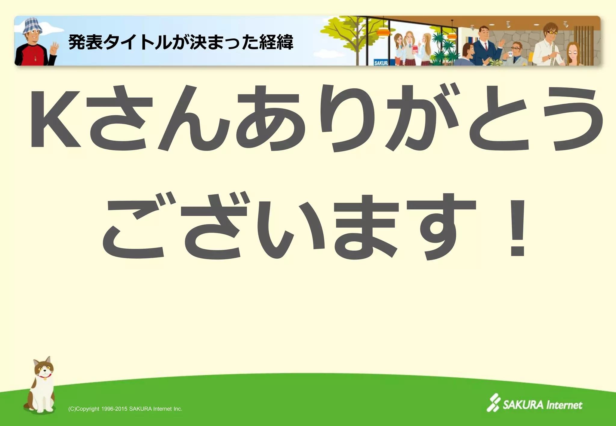 (C)Copyright 1996-2015 SAKURA Internet Inc.
Kさんありがとう
ございます！
発表タイトルが決まった経緯
 
