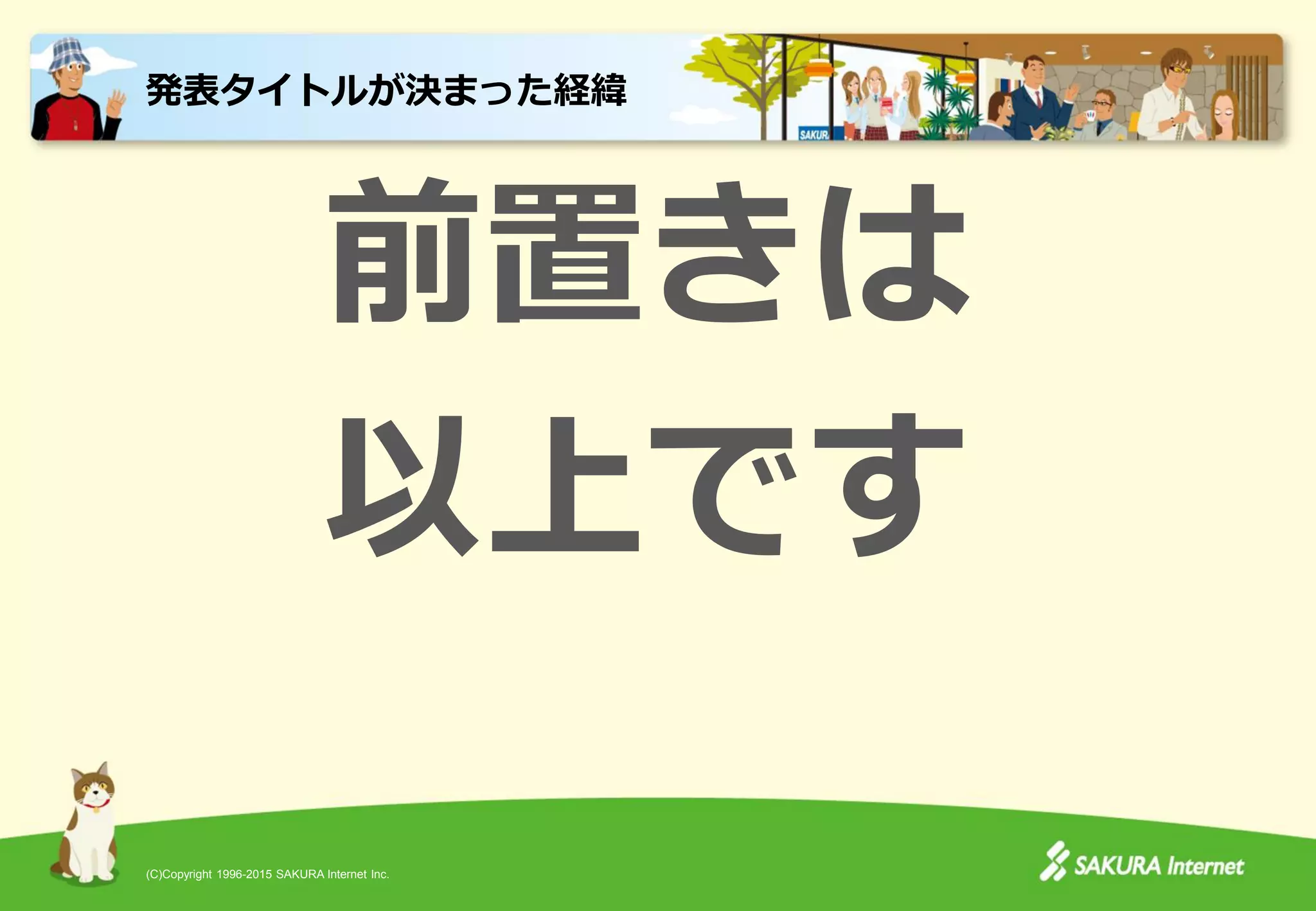 (C)Copyright 1996-2015 SAKURA Internet Inc.
前置きは
以上です
発表タイトルが決まった経緯
 