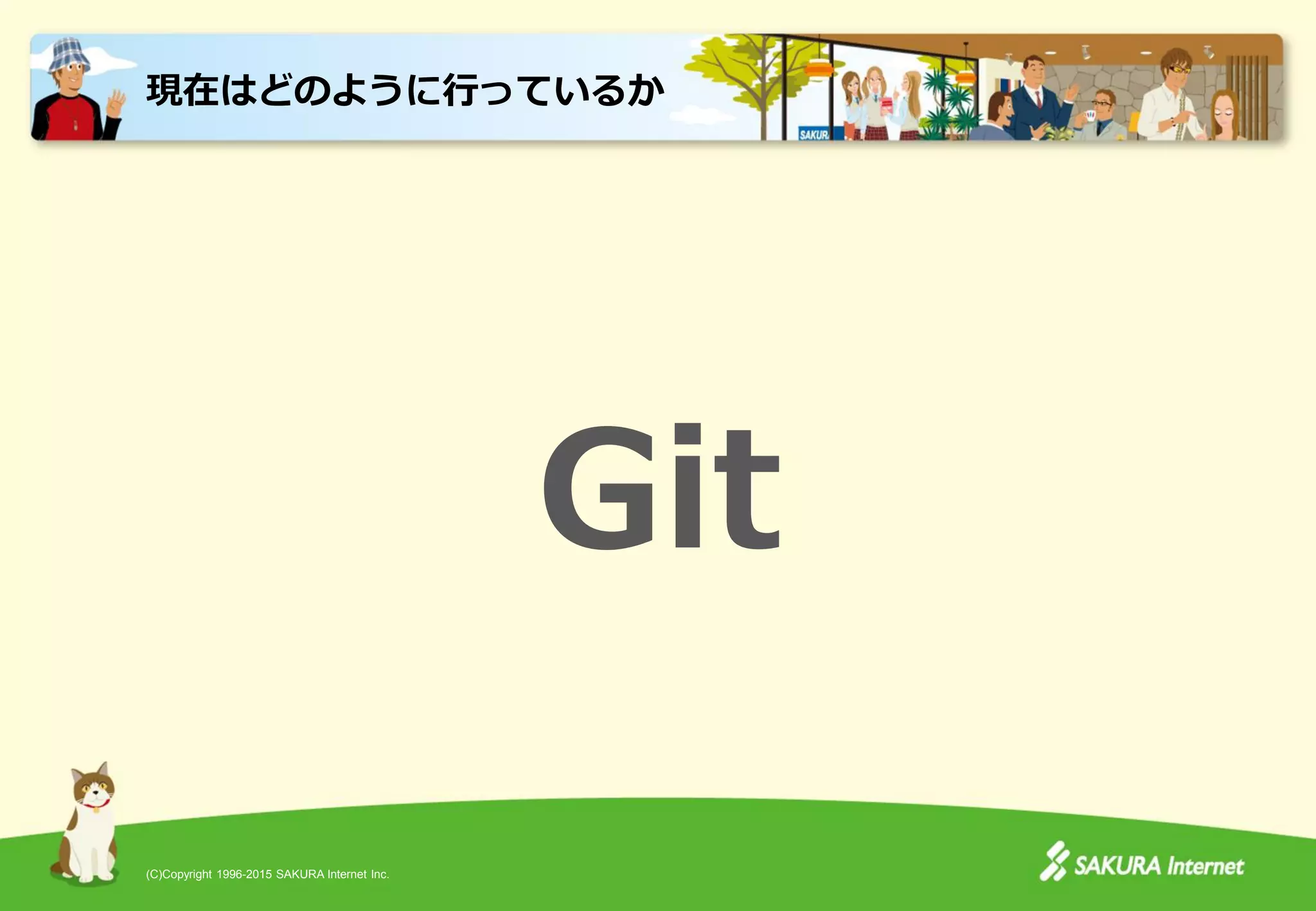 (C)Copyright 1996-2015 SAKURA Internet Inc.
Git
現在はどのように行っているか
 