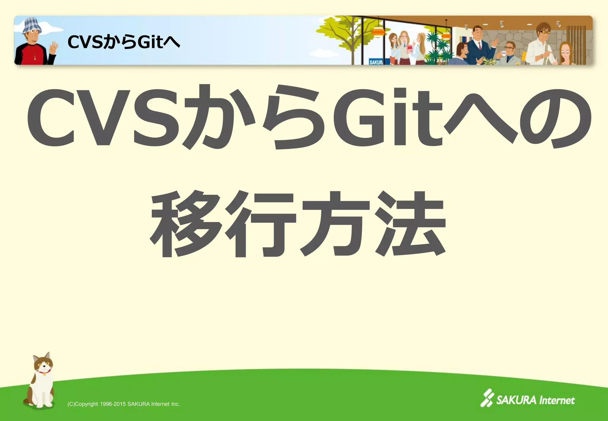 (C)Copyright 1996-2015 SAKURA Internet Inc.
CVSからGitへの
移行方法
CVSからGitへ
 
