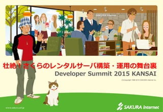 (C)Copyright 1996-2015 SAKURA Internet Inc.
壮絶！さくらのレンタルサーバ構築・運用の舞台裏
Developer Summit 2015 KANSAI
 