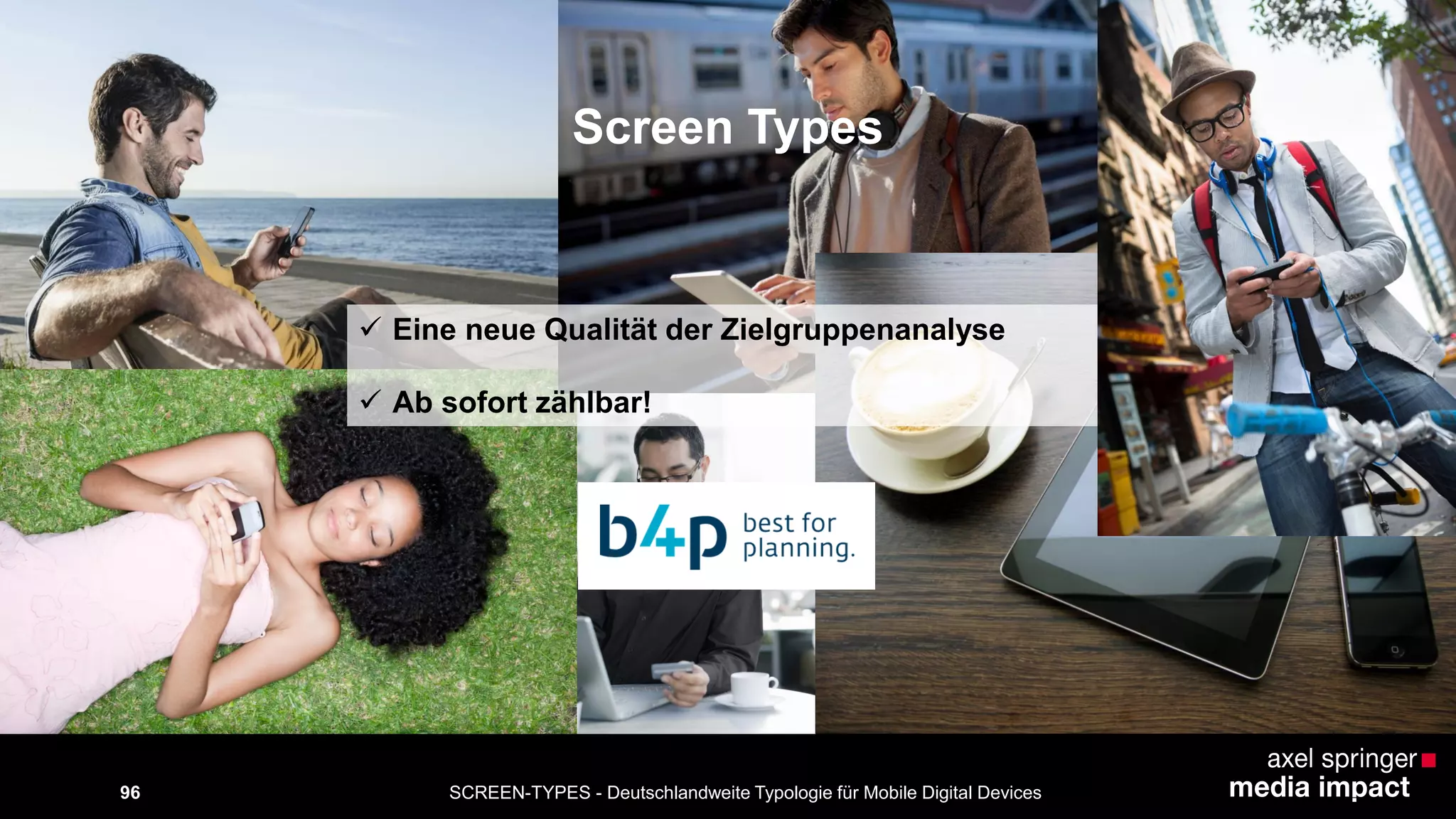 SCREEN-TYPES - Deutschlandweite Typologie 96 für Mobile Digital Devices 
Screen Types 
 Eine neue Qualität der Zielgruppenanalyse 
 Ab sofort zählbar! 
