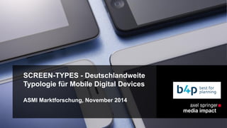 SCREEN-TYPES - Deutschlandweite 
Typologie für Mobile Digital Devices 
ASMI Marktforschung, November 2014 
 