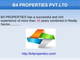 B4 PROPERTIES PVT.LTD
B4 PROPERTIES has a successful and rich
experience of more than 19 years combined in Realty
Sector............
http://b4properties.com/
 