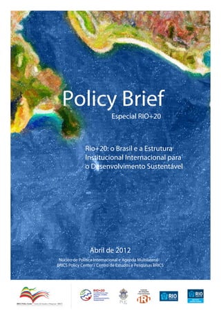Policy Brief
Especial RIO+20
Rio+20: o Brasil e a Estrutura
Institucional Internacional para
o Desenvolvimento Sustentável
Abril de 2012
Núcleo de Política Internacional e Agenda Multilateral
BRICS Policy Center / Centro de Estudos e Pesquisas BRICS
 