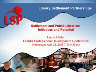 Settlement and Public Libraries:
                            Titulo de
         Initiatives and Potential
                   laHeller
                Laura
                      presentacion
OCASI Professional Development Conference
     Wednesday April 22, 2009 7:30-8:30 pm
 