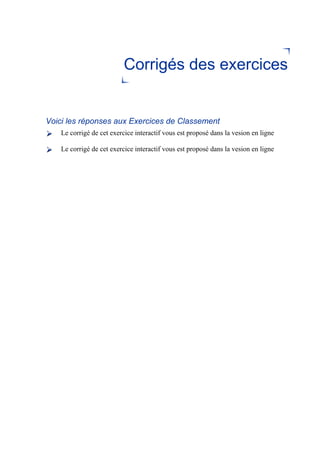 Corrigés des exercices
Voici les réponses aux Exercices de Classement
Le corrigé de cet exercice interactif vous est proposé dans la vesion en ligne
Le corrigé de cet exercice interactif vous est proposé dans la vesion en ligne
 