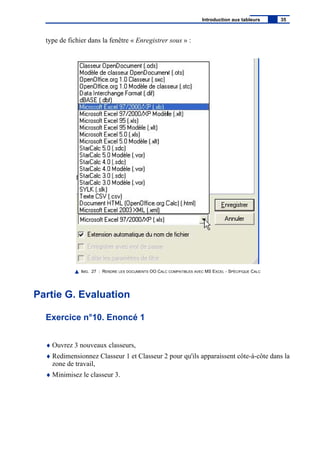 type de fichier dans la fenêtre « Enregistrer sous » :
IMG. 27 : RENDRE LES DOCUMENTS OO CALC COMPATIBLES AVEC MS EXCEL - SPÉCIFIQUE CALC
Partie G. Evaluation
Exercice n°10. Enoncé 1
♦ Ouvrez 3 nouveaux classeurs,
♦ Redimensionnez Classeur 1 et Classeur 2 pour qu'ils apparaissent côte-à-côte dans la
zone de travail,
♦ Minimisez le classeur 3.
Introduction aux tableurs 35
 