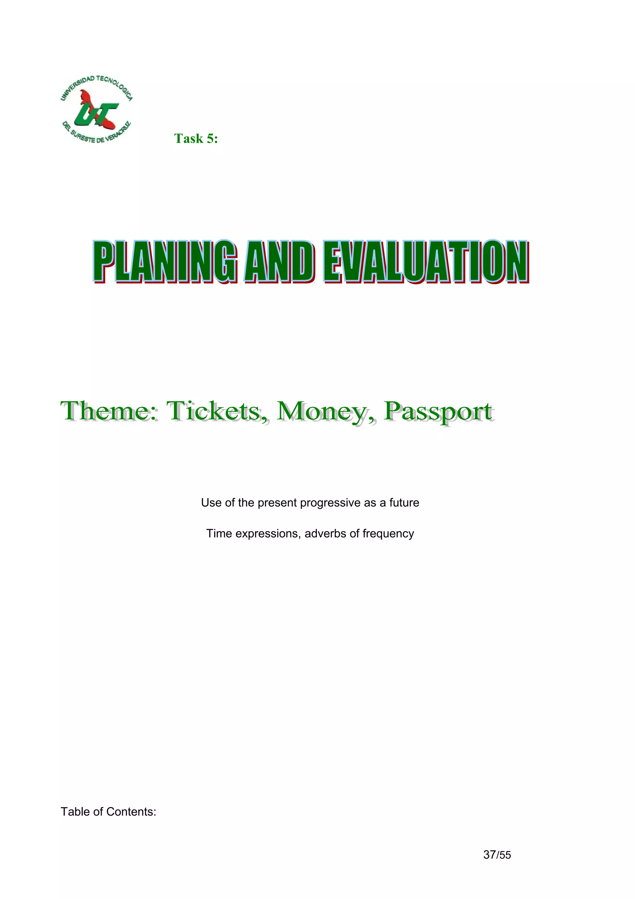 Task 5:




                         Use of the present progressive as a future

                          Time expressions, adverbs of frequency




Table of Contents:


                                                                      37/55
 