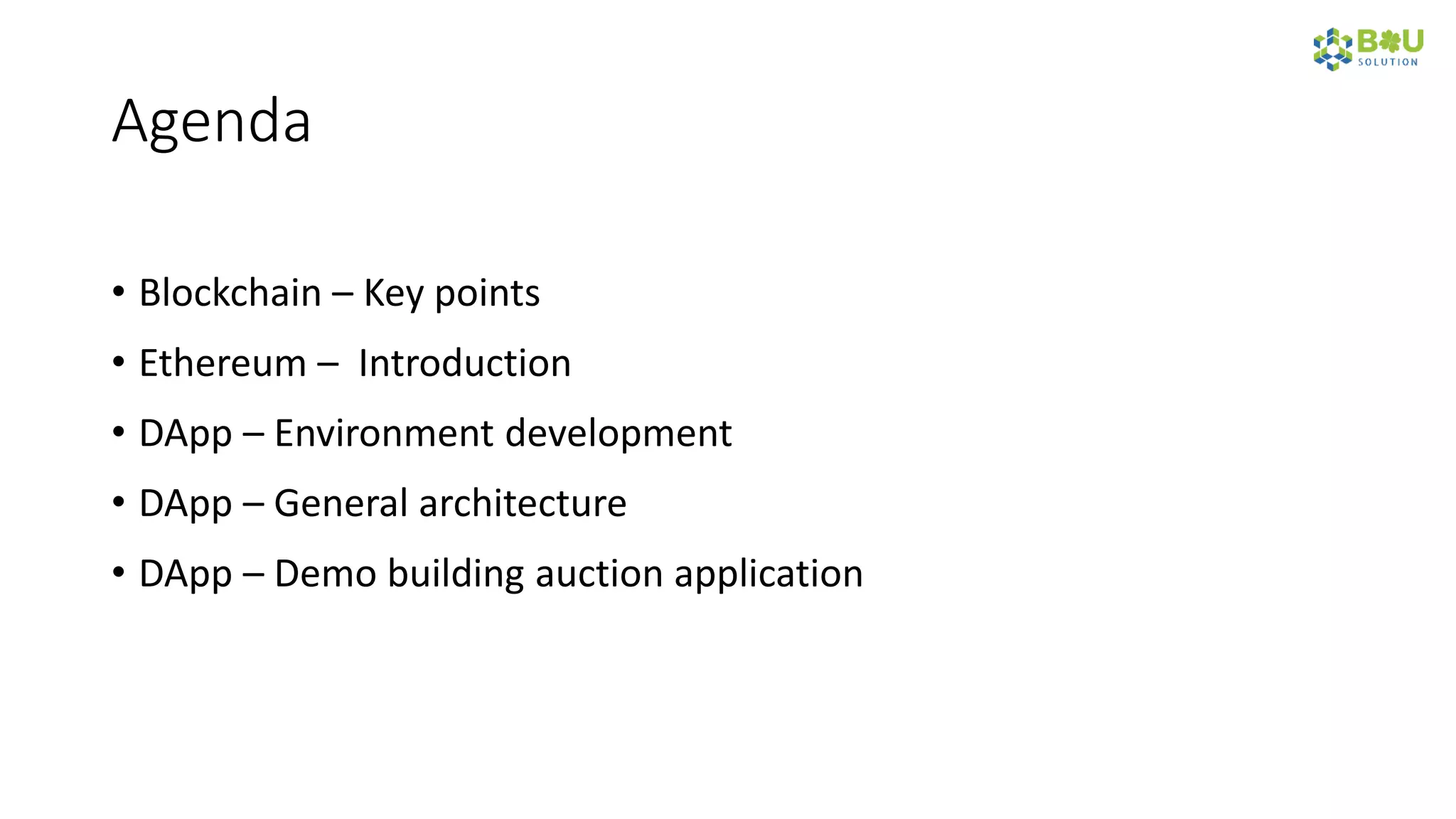 Agenda
• Blockchain – Key points
• Ethereum – Introduction
• DApp – Environment development
• DApp – General architecture
• DApp – Demo building auction application
 