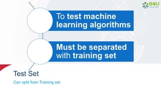 Test Set
Can split from Training set
To test machine
learning algorithms
Must be separated
with training set
 