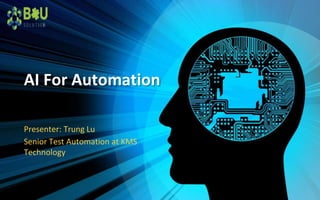AI For Automation
Presenter: Trung Lu
Senior Test Automation at KMS
Technology
 