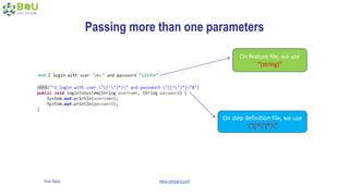 Your Topic www.company.com
Passing more than one parameters
On feature file, we use
“(string)”
On step definition file, we use
”([^”]*)”
 