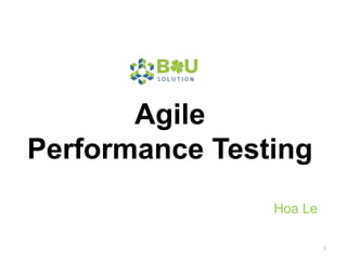 Agile
Performance Testing
Hoa Le
1
 