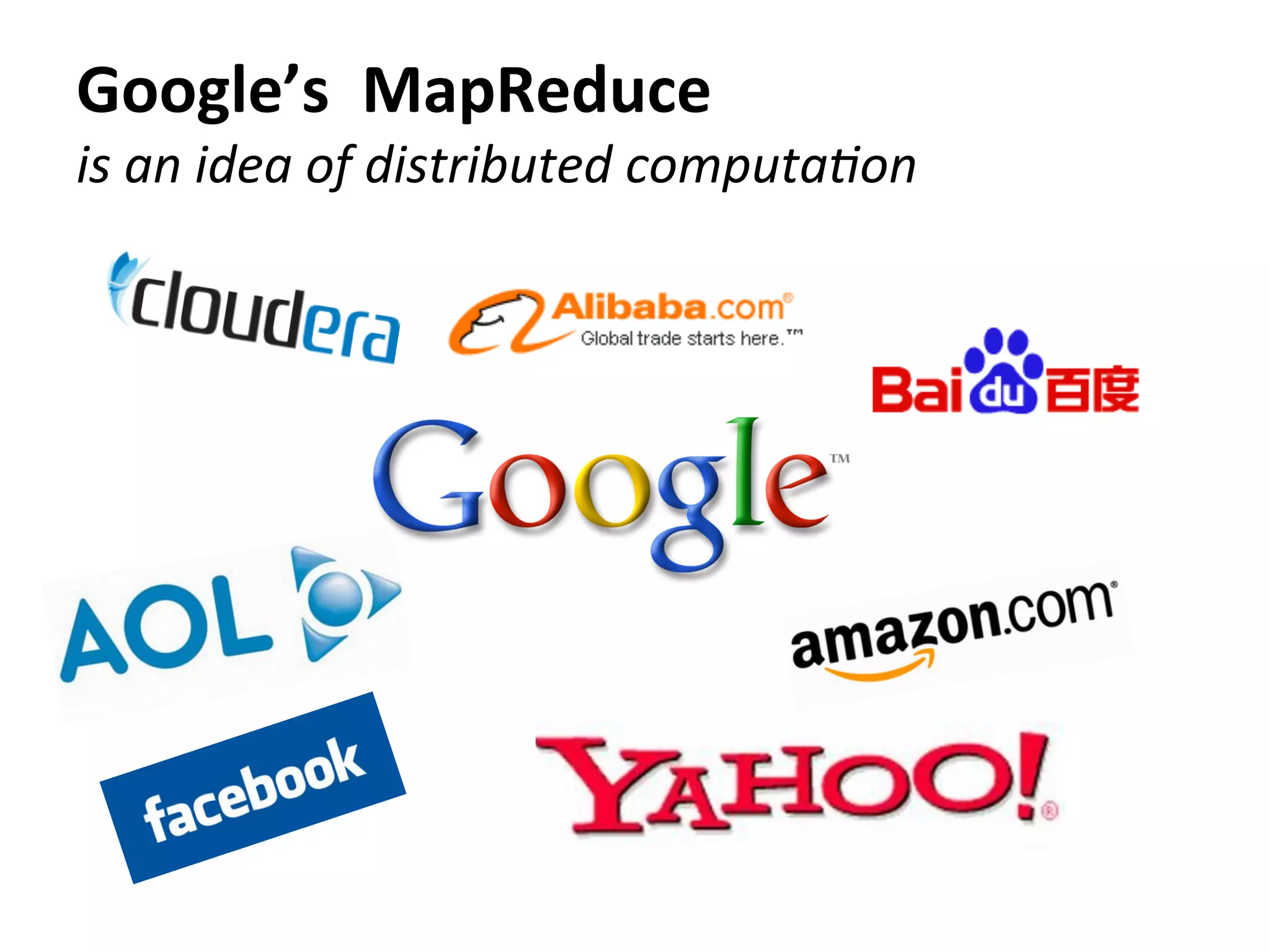 Google’s	
  	
  MapReduce	
  
is	
  an	
  idea	
  of	
  distributed	
  computa8on
 