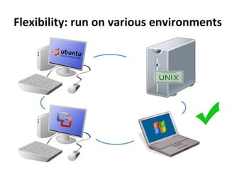 Flexibility:	
  run	
  on	
  various	
  environments
 