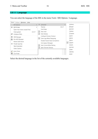 3 Menu and Toolbar 16 B4X IDE
3.6.1.1 Language
You can select the language of the IDE in the menu Tools / IDE Options / Language.
Select the desired language in the list of the currently available languages.
 