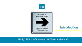 FIAT/IFTA conference 2016 Warsaw -Poland
WELCOME TO
KEPT-DISCARDED
MAIN ENTRANCE
Follow the line
Introduction
 