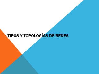 TIPOS Y TOPOLOGÍAS DE REDES
 