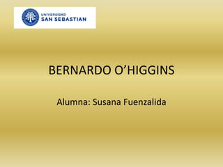 BERNARDO O’HIGGINS Alumna: Susana Fuenzalida 