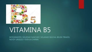 VITAMINA B5
INTEGRANTES: SOLEDAD SANCHEZ, SOLANGE SIGCHA, BELEN TIRADO,
NEYDY URGILES Y EVEYLN ZHININ
 