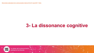 3- La dissonance cognitive
Rencontres nationales de la communication interne• 20 et 21 mars 2017 • Paris
 