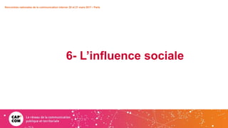6- L’influence sociale
Rencontres nationales de la communication interne• 20 et 21 mars 2017 • Paris
 