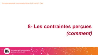 8- Les contraintes perçues
(comment)
Rencontres nationales de la communication interne• 20 et 21 mars 2017 • Paris
 