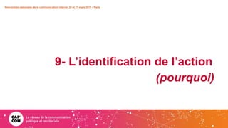 9- L’identification de l’action
(pourquoi)
Rencontres nationales de la communication interne• 20 et 21 mars 2017 • Paris
 