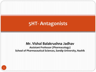 Mr. Vishal Balakrushna Jadhav
Assistant Professor (Pharmacology)
School of Pharmaceutical Sciences, Sandip University, Nashik
1
5HT- Antagonists
 
