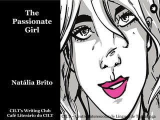 CILT’s Writing Club
Café Literário do CILT CILT – Centro Interescolar de Línguas de Taguatinga
The
Passionate
Girl
Natália Brito
 