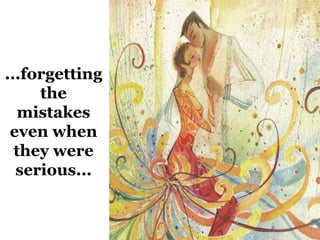 ...forgetting 
the 
mistakes 
even when 
they were 
serious... 
 