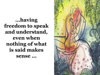 ...having 
freedomto speak 
and understand, 
even when 
nothing of what 
is said makes 
sense ... 
 