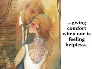 ...giving 
comfort 
when one is 
feeling 
helpless.. 
 