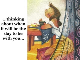 ...thinking 
about when 
it will be the 
day to be 
with you... 
 