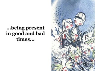 ...being present 
in good and bad 
times... 
 