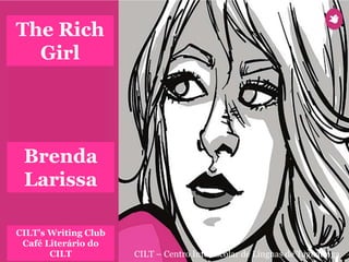 CILT’s Writing Club
Café Literário do
CILT CILT – Centro Interescolar de Línguas de Taguatinga
Brenda
Larissa
The Rich
Girl
 