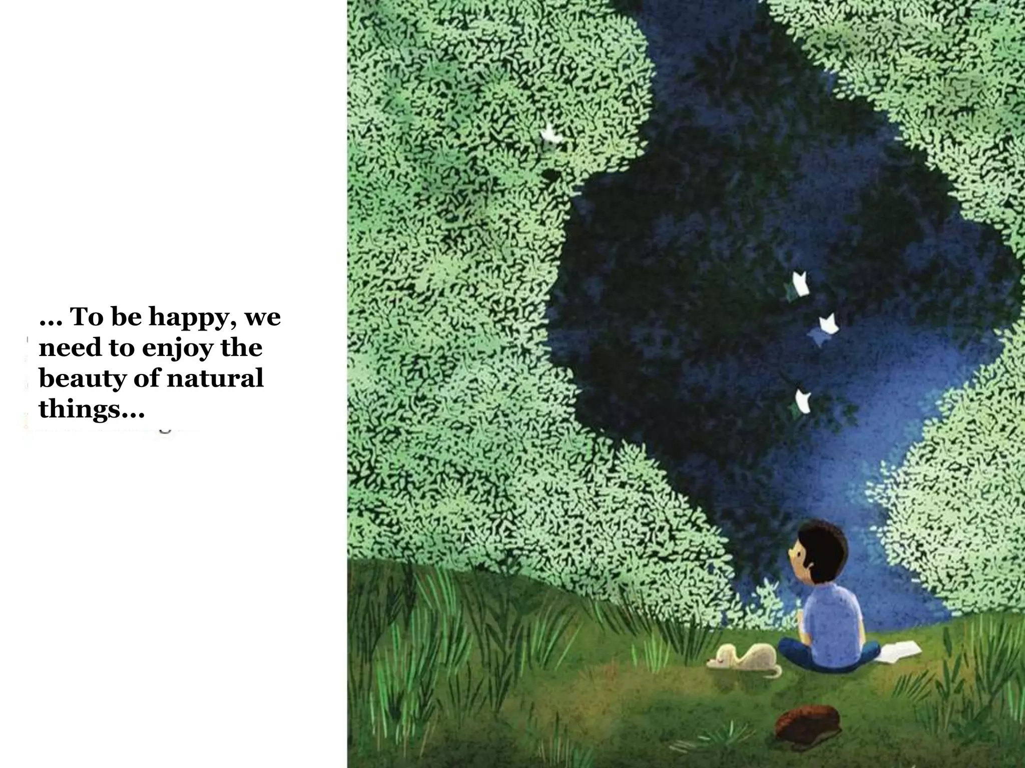 ... To be happy, we
need to enjoy the
beauty of natural
things...