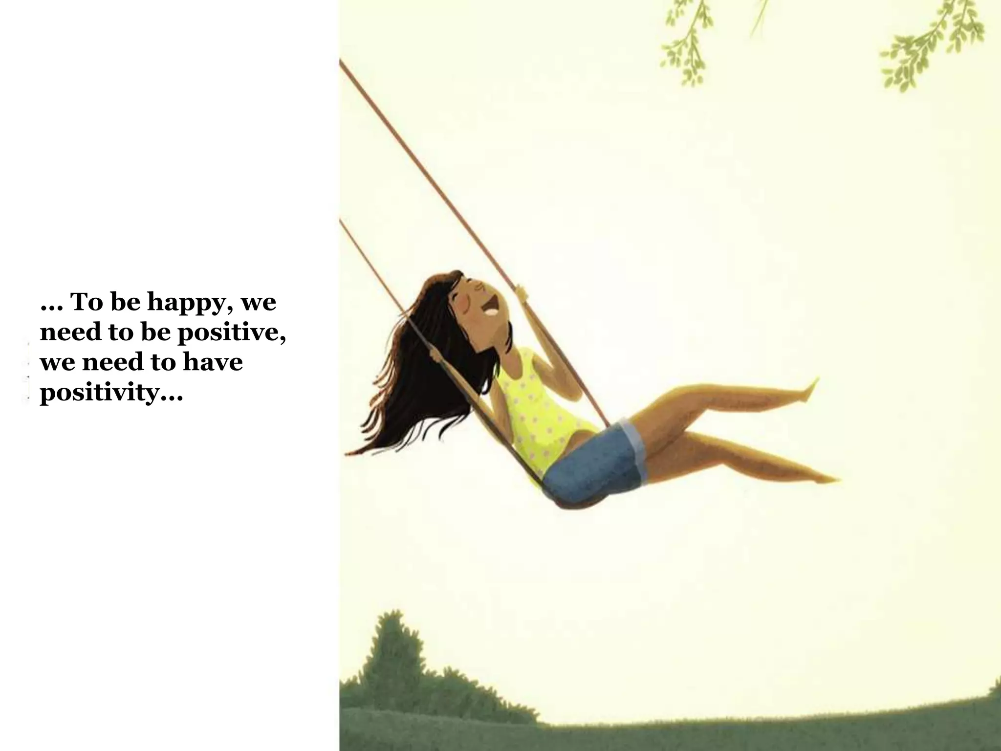 ... To be happy, we
need to be positive,
we need to have
positivity...