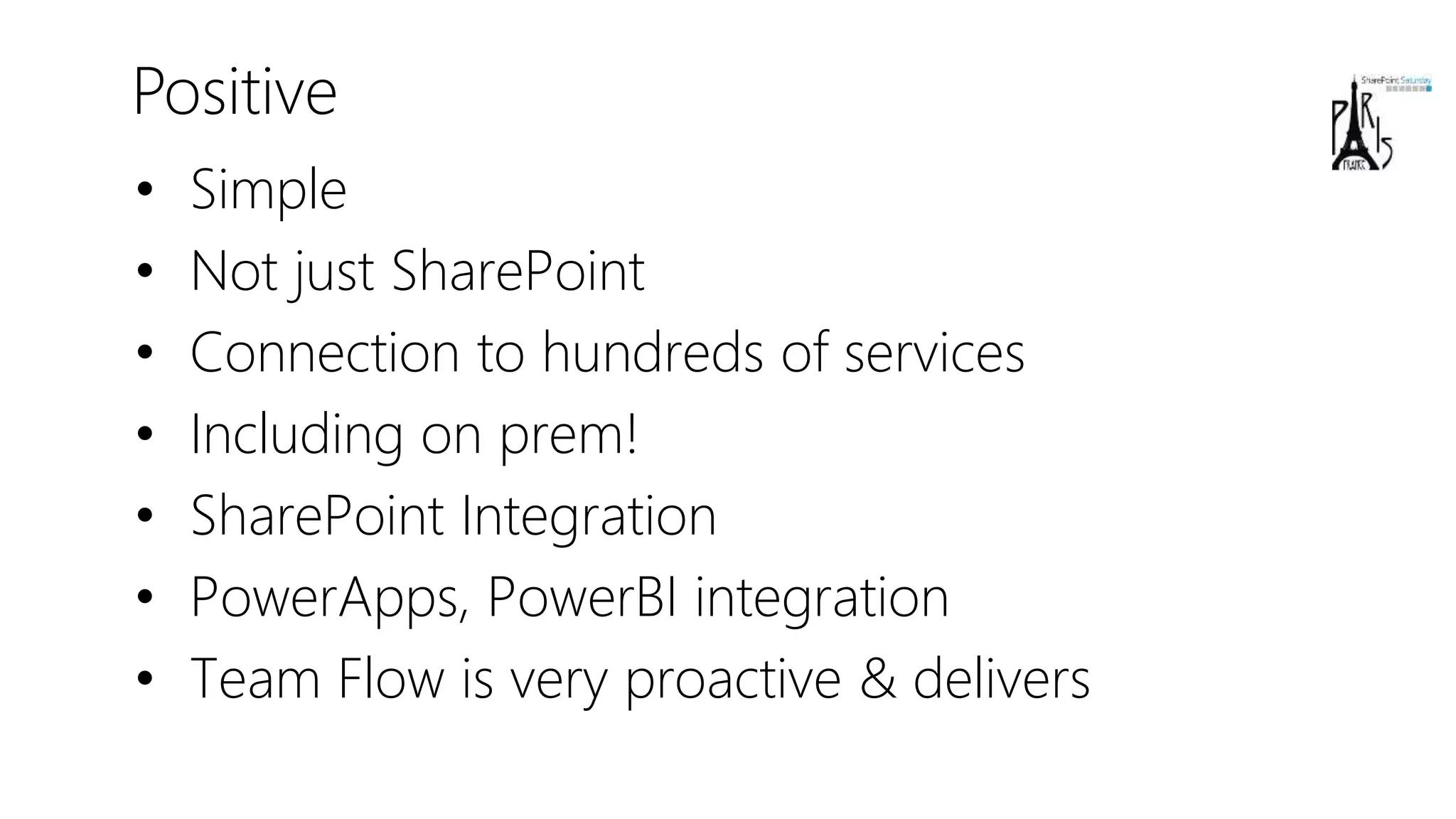 Positive
• Simple
• Not just SharePoint
• Connection to hundreds of services
• Including on prem!
• SharePoint Integration
• PowerApps, PowerBI integration
• Team Flow is very proactive & delivers
 