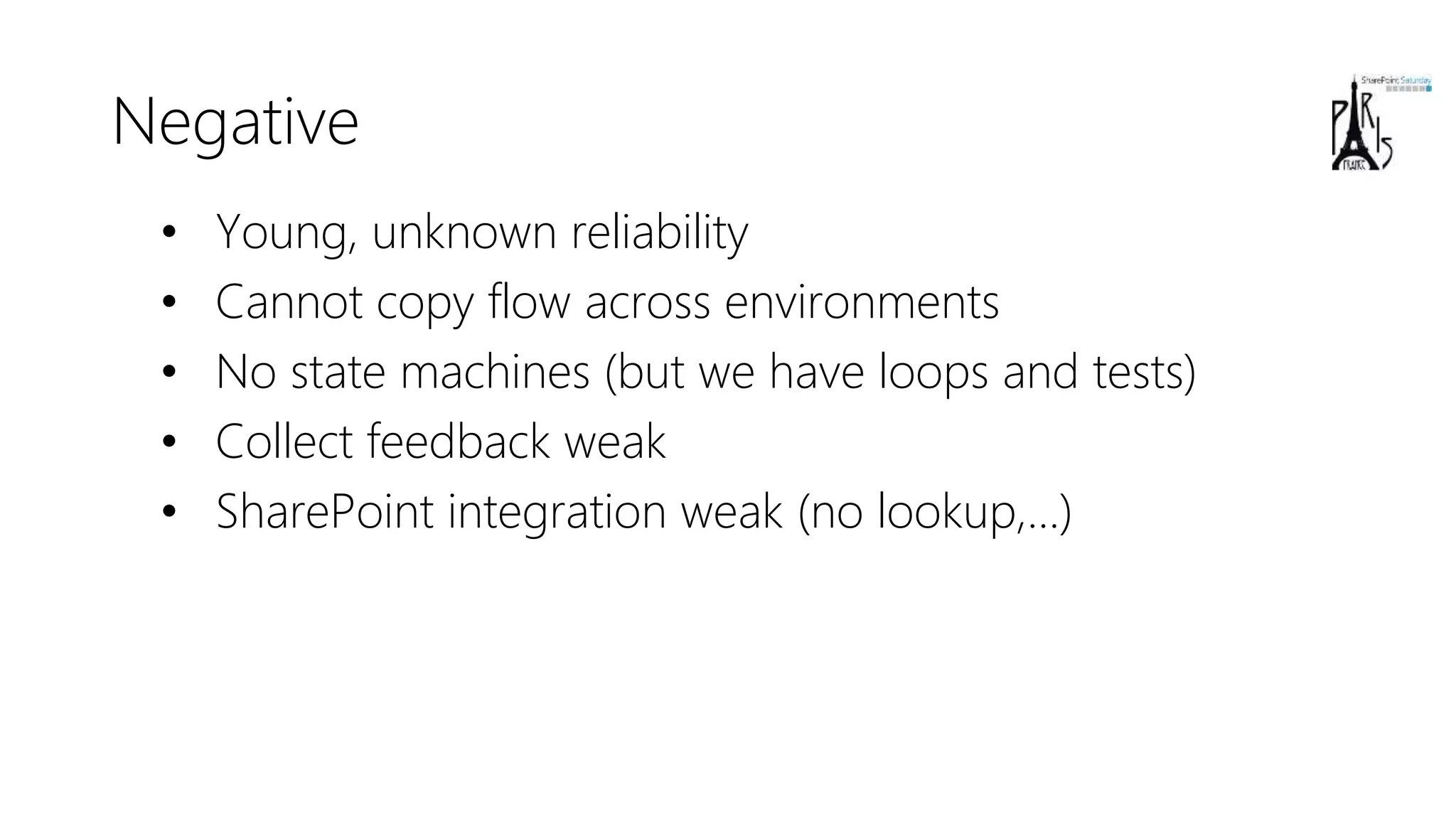 Negative
• Young, unknown reliability
• Cannot copy flow across environments
• No state machines (but we have loops and tests)
• Collect feedback weak
• SharePoint integration weak (no lookup,…)
 
