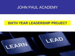 JOHN PAUL ACADEMY SIXTH YEAR LEADERSHIP PROJECT 